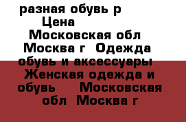 разная обувь р.40-41 › Цена ­ 300-1500 - Московская обл., Москва г. Одежда, обувь и аксессуары » Женская одежда и обувь   . Московская обл.,Москва г.